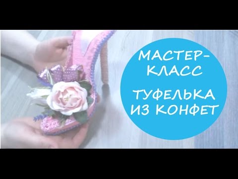 Видео: Мастер класс Туфелька из конфет