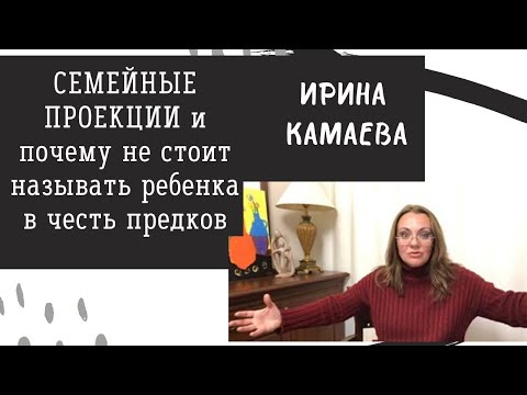 Видео: Ирина Камаева. Семейные проекции и почему не стоит называть ребенка в честь предков