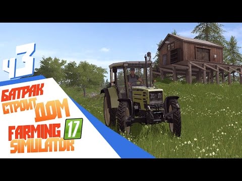 Видео: Батрак строит дом! - ч3 Farming Simulator 17