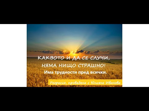 Видео: РЕГРЕСИЯ: Каквото и да се случи, няма нищо страшно! Има трудности пред всички.