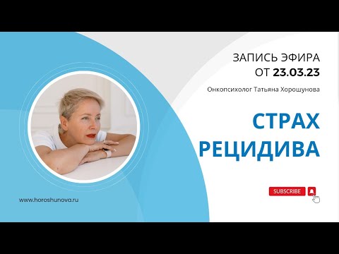 Видео: Страх рецидива. 23.03.23. Онкопсихолог Татьяна Хорошунова