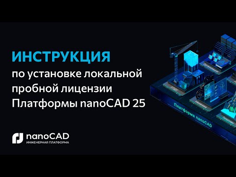 Видео: Получение, установка и активация локальной пробной версии Платформы nanoCAD 25