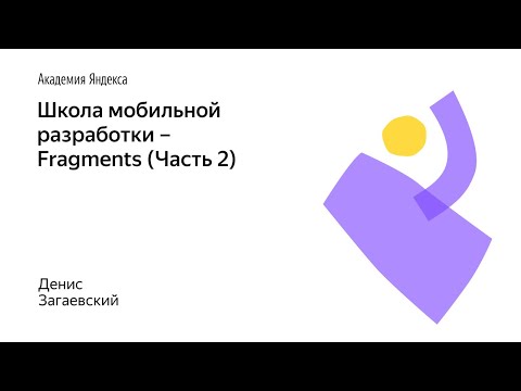 Видео: 014. Школа мобильной разработки – Fragments (Часть 2). Денис Загаевский