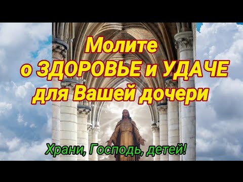 Видео: О ДОЧЕРИ материнская молитва о здоровье и удаче. Помолитесь Богу сегодня.