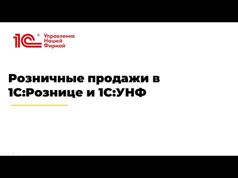 Видео: Вебинар "Розничные продажи в 1С:Рознице и 1С:УНФ"