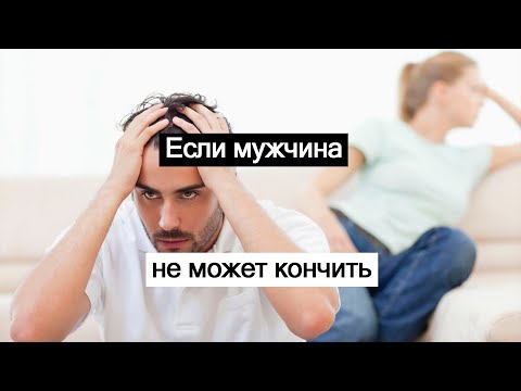 Видео: Если мужчина не может "кончить"