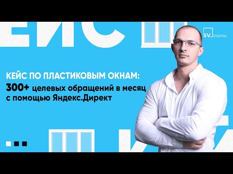 Видео: Кейс продвижения пластиковых окон: 360+ заявок в месяц по цене на 34% ниже