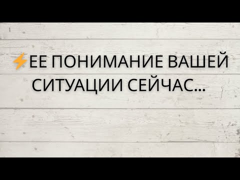Видео: ⚡️ ЕЕ ПОНИМАНИЕ ВАШЕЙ СИТУАЦИИ СЕЙЧАС...