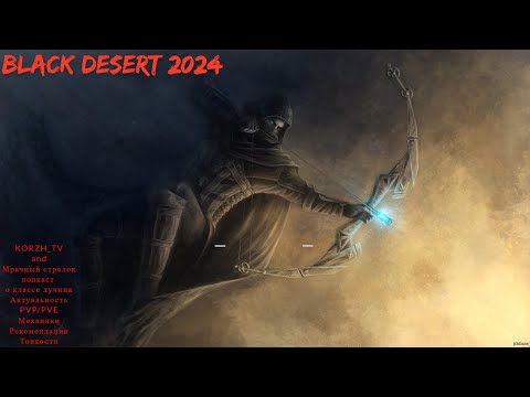 Видео: Black Desert 2024.Лучник! pvp/pve актуальность/механики/тонкости/история