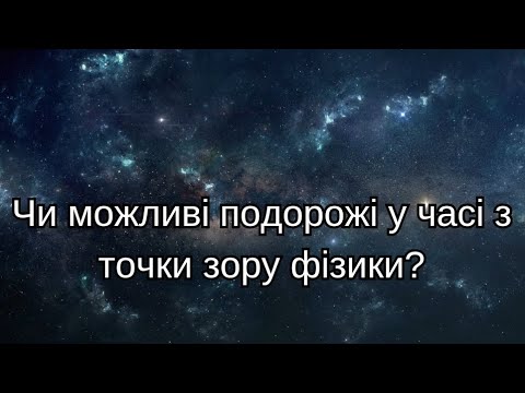 Видео: Чи можливі подорожі у часі з точки зору фізики?