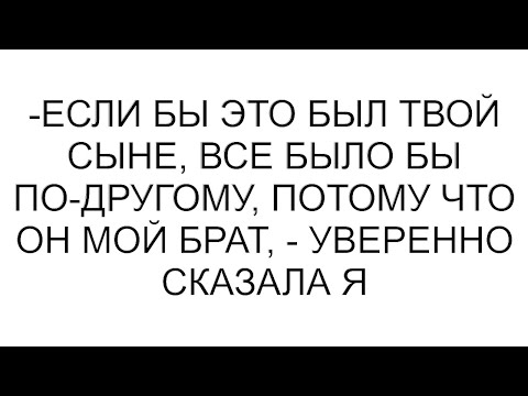 Видео: -Если бы это был твой сыне, все было бы по-другому, потому что он мой брат, - уверенно сказала я