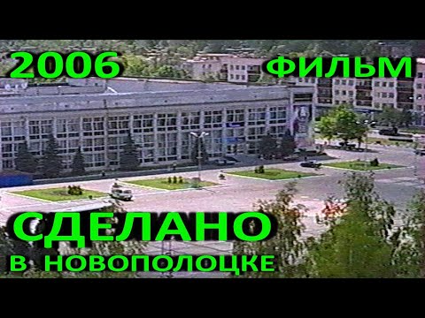 Видео: Новополоцк. Фильм "Сделано в Новополоцке". 2006 год. Полная версия.