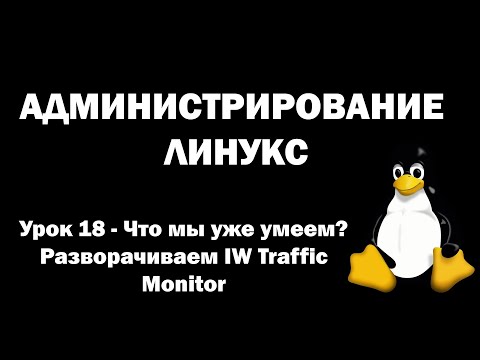 Видео: Администрирование Линукс (Linux) - Урок 18 - Что мы уже умеем? Разворачиваем IW Traffic Monitor