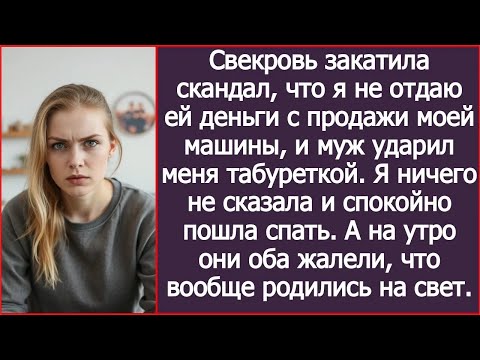 Видео: Я не отдала свекрови деньги с продажи моей машины, и муж ударил меня табуреткой.