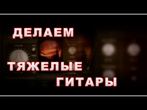Видео: Делаем "тяжелые" гитары. Улучшаем и уплотняем гитарный звук.