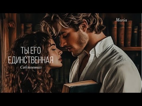 Видео: САБЛИМИНАЛ « ТЫ ЕГО ЕДИНСТВЕННАЯ»
