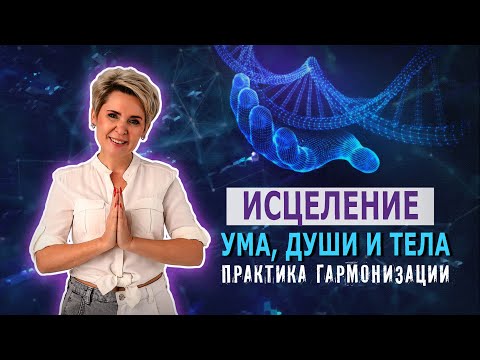 Видео: Исцеление Ума, Души и Тела. Практика гармонизации.