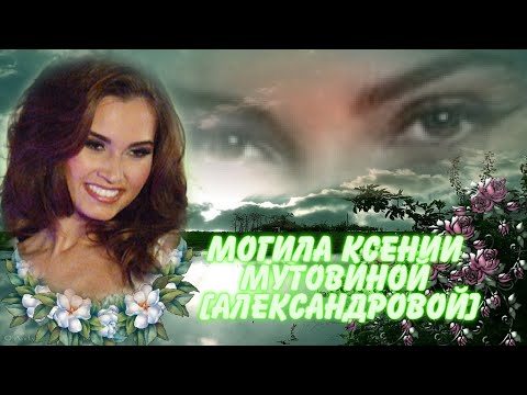 Видео: ★МОГИЛА КСЕНИИ АЛЕКСАНДРОВОЙ [МУТОВИНОЙ],ПРОЩАЛЬНЫЙ ЗОВ ЧАСТЬ 30-Я★