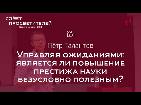 Видео: Пётр Талантов «Управляя ожиданиями: является ли повышение престижа науки безусловно полезным?»