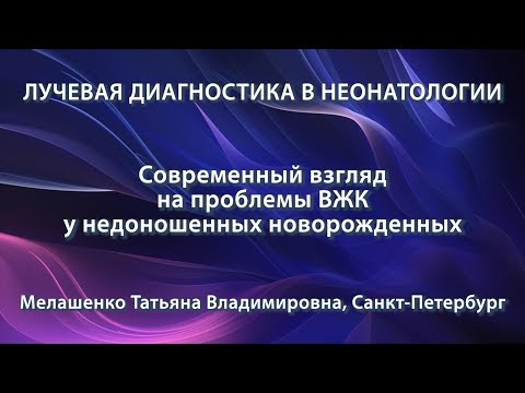 Видео: Мелашенко Т.В. - Современный взгляд на проблемы ВЖК у недоношенных новорожденных