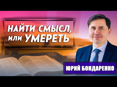 Видео: Найти СМЫСЛ, или УМЕРЕТЬ // Юрий Бондаренко || когда все дома