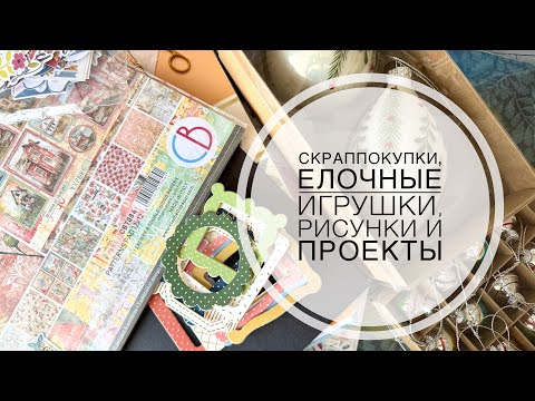 Видео: Скраповые покупки, рисунки, елочные шары и новые проекты.