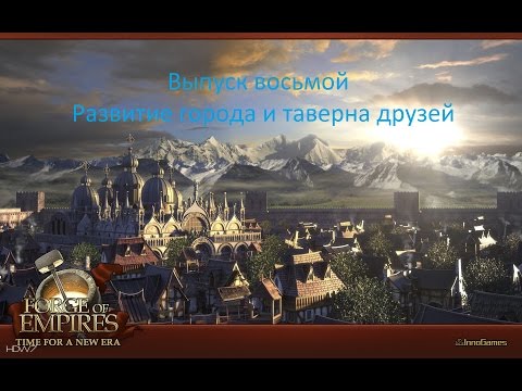 Видео: Forge of Empires Выпуск 8 (Развитие города и таверна друзей)