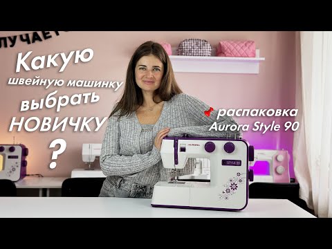 Видео: Как выбрать ШВЕЙНУЮ МАШИНКУ? + распаковка Aurora Style 90 | КеШью