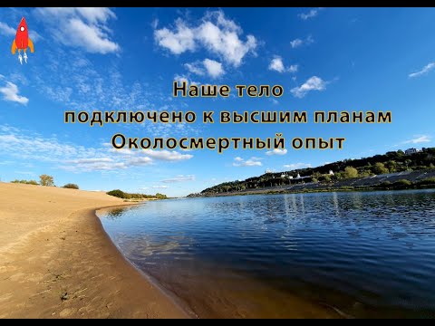 Видео: Наше тело подключено к высшим планам околосмертный опыт