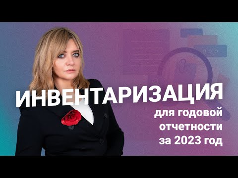 Видео: Инвентаризация для годовой отчетности за 2023 год: как провести и что учесть?