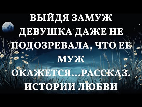 Видео: Выйдя замуж девушка даже не подозревала, что ее муж окажется...Рассказ. Истории любви