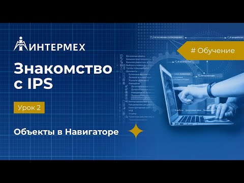 Видео: Знакомство с IPS. Урок 2. Объекты в Навигаторе