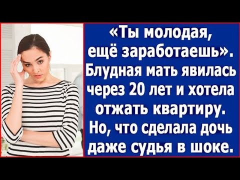 Видео: "Ты молодая, еще заработаешь!" Блудная мать явилась через 20 лет и хотела отжать у дочери квартиру.