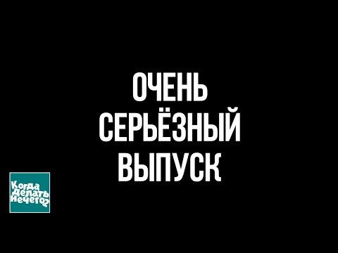 Видео: Когда делать нечего - 2 #10 | Очень серьёзный выпуск