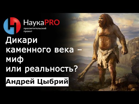 Видео: Дикари каменного века: миф или реальность? | Лекции по археологии – Андрей Цыбрий | Научпоп