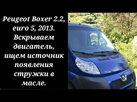 Видео: Peugeot Boxer 2.2, euro 5, 2013. Вскрываем двигатель, ищем источник появления стружки.