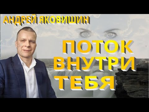 Видео: Андрей Яковишин. Поток внутри тебя. Поток жизни. Потоковое мышление. Место изобилия. Нетление.