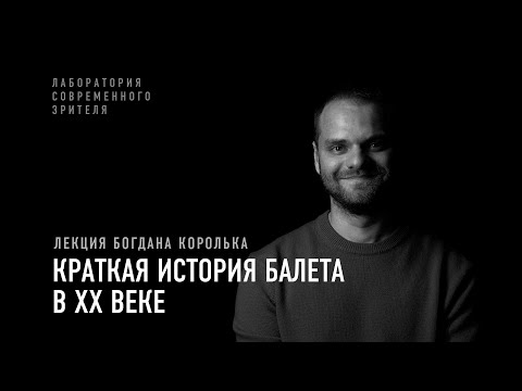 Видео: Лекция Богдана Королька: краткая история балета в XX веке