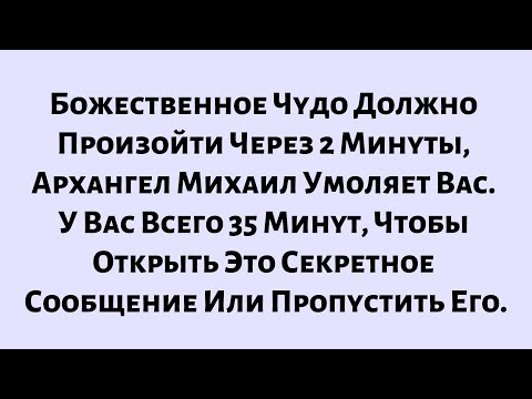 Видео: 🧾Божественное Чудо Должно Произойти Через 2 Минуты—Архангел Михаил Умоляет Вас. У Вас Всего 35 Минут