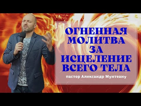 Видео: ОГНЕННАЯ МОЛИТВА ЗА ИСЦЕЛЕНИЕ ВСЕГО ТЕЛА. Пастор Александр Мунтеану.