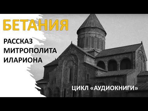 Видео: Митрополит Иларион (Алфеев). БЕТАНИЯ. Рассказ из жизни преподобного Гавриила (Ургебадзе)