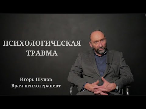 Видео: ПСИХОЛОГИЧЕСКАЯ ТРАВМА. ИГОРЬ ШУПОВ