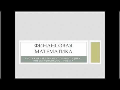 Видео: Финансовая математика, часть 12. Чистая приведенная стоимость инвестиционных проектов (NPV)