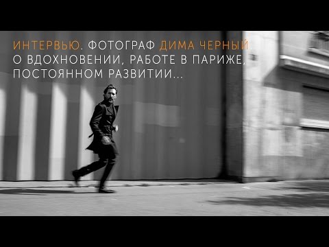 Видео: Портретный и fashion-фотограф Дима Черный. О вдохновении, работе в Париже, и постоянном развитии