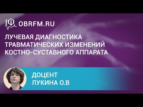 Видео: Доцент Лукина О.В.: Лучевая диагностика травматических изменений костно-суставного аппарата