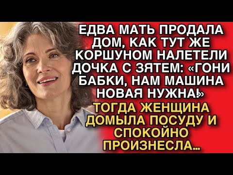 Видео: КАК ТОЛЬКО МАТЬ ПРОДАЛА ДОМ, ТУТ ЖЕ КОРШУНОМ НАЛЕТЕЛИ ДОЧЬ С ЗЯТЕМ «ГОНИ БАБКИ!» НО ПОТОМ…