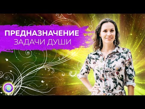 Видео: ПРЕДНАЗНАЧЕНИЕ: ЗАДАЧИ ДУШИ – Екатерина Самойлова