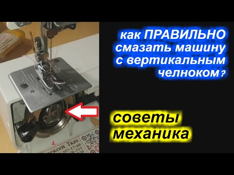 Видео: Как ПРАВИЛЬНО смазать машину с вертикальным челноком?