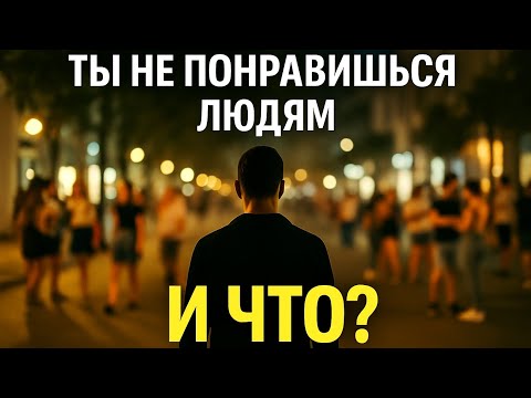 Видео: Ты не понравишься людям. И что?