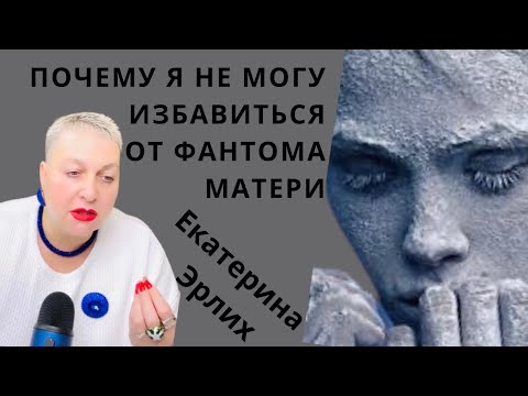 Видео: ПОЧЕМУ Я НЕ МОГУ ИЗБАВИТЬСЯ ОТ ФАНТОМА МАТЕРИ? Екатерина Эрлих